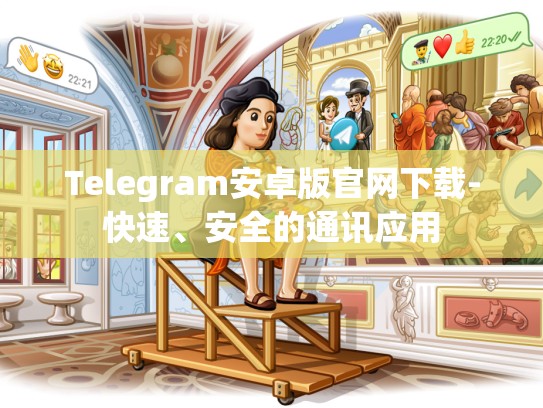 Telegram安卓版官网下载-快速、安全的通讯应用