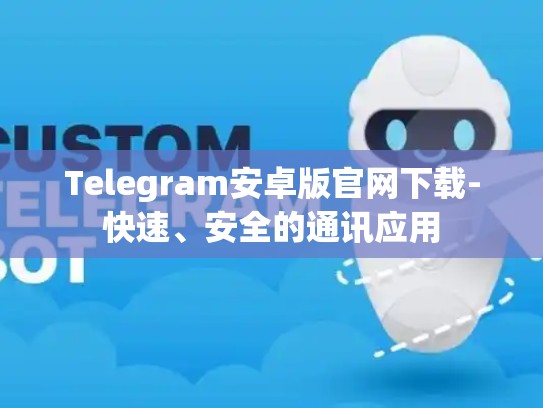Telegram安卓版官网下载-快速、安全的通讯应用