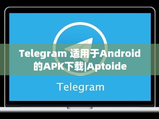 Telegram 适用于Android的APK下载|Aptoide