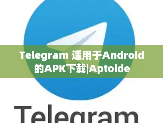 Telegram 适用于Android的APK下载|Aptoide