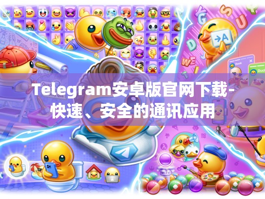 Telegram安卓版官网下载-快速、安全的通讯应用