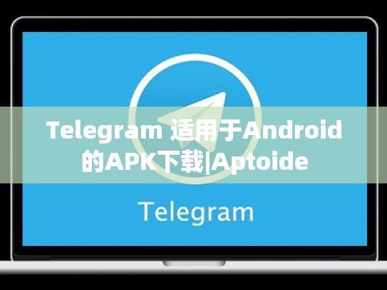 Telegram 适用于Android的APK下载|Aptoide