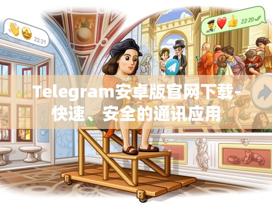 Telegram安卓版官网下载-快速、安全的通讯应用