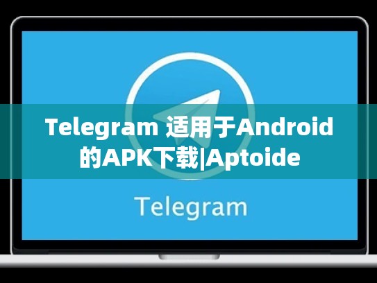 Telegram 适用于Android的APK下载|Aptoide