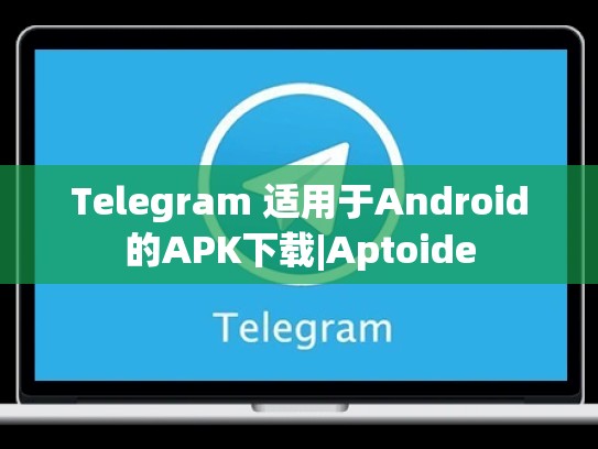 Telegram 适用于Android的APK下载|Aptoide