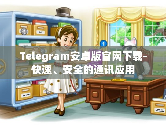 Telegram安卓版官网下载-快速、安全的通讯应用