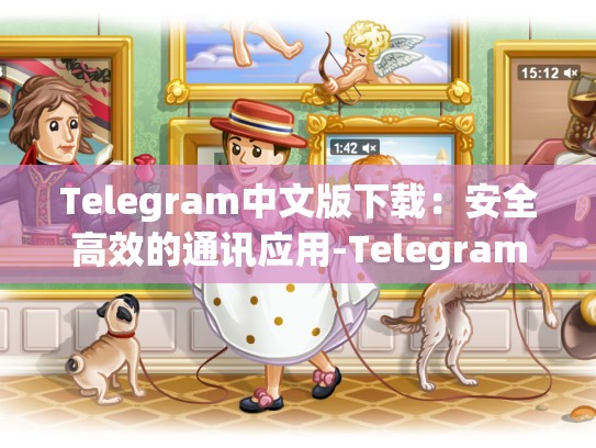 Telegram中文版下载：安全高效的通讯应用-Telegram