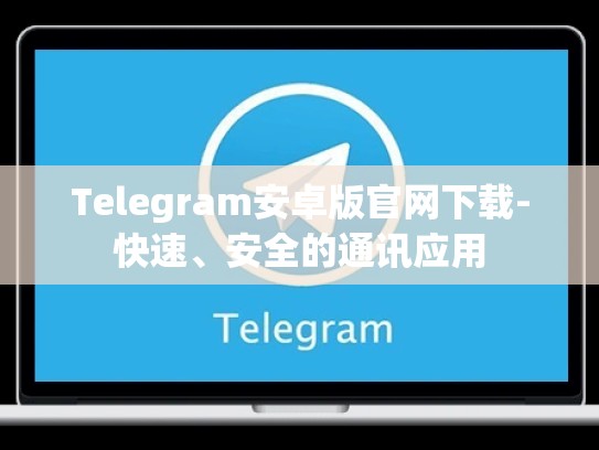 Telegram安卓版官网下载-快速、安全的通讯应用
