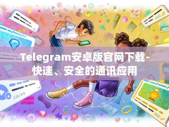 Telegram安卓版官网下载-快速、安全的通讯应用
