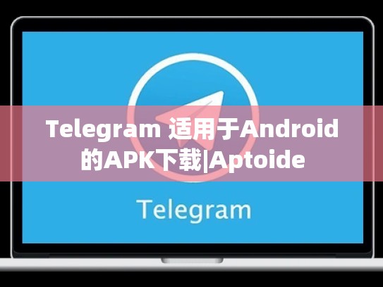 Telegram 适用于Android的APK下载|Aptoide