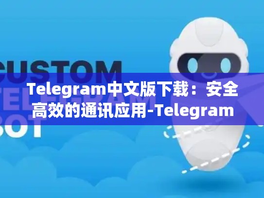 Telegram中文版下载：安全高效的通讯应用-Telegram