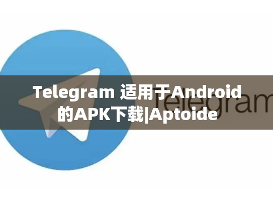 Telegram 适用于Android的APK下载|Aptoide