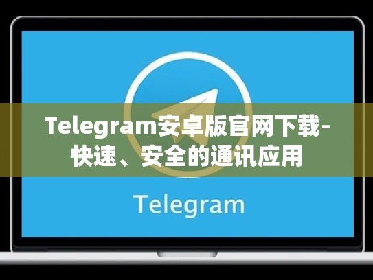 Telegram安卓版官网下载-快速、安全的通讯应用