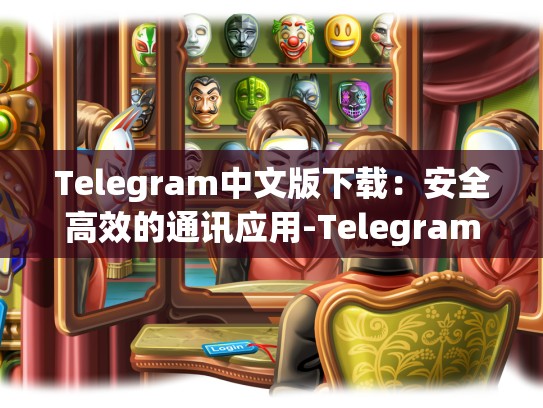 Telegram中文版下载：安全高效的通讯应用-Telegram