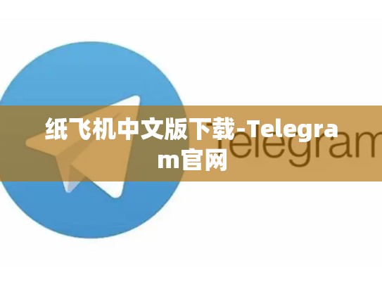纸飞机中文版下载-Telegram官网