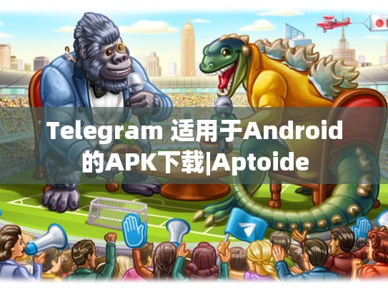 Telegram 适用于Android的APK下载|Aptoide