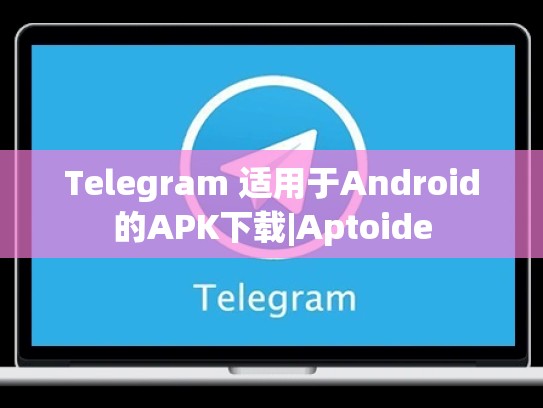 Telegram 适用于Android的APK下载|Aptoide