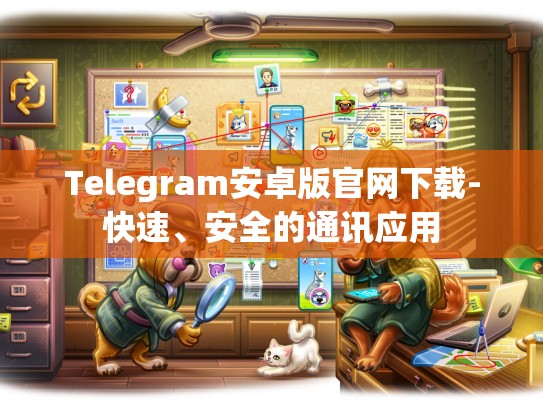 Telegram安卓版官网下载-快速、安全的通讯应用