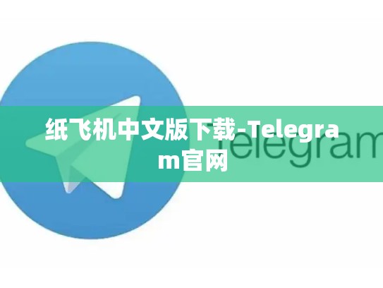 纸飞机中文版下载-Telegram官网