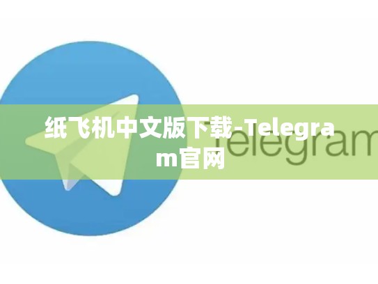 纸飞机中文版下载-Telegram官网