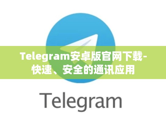 Telegram安卓版官网下载-快速、安全的通讯应用
