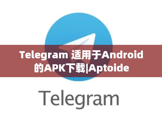 Telegram 适用于Android的APK下载|Aptoide