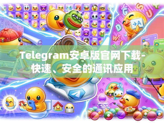 Telegram安卓版官网下载-快速、安全的通讯应用
