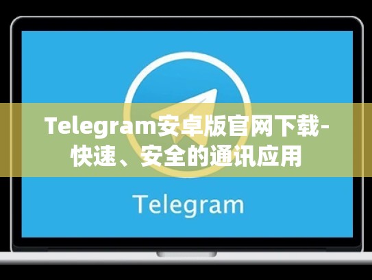 Telegram安卓版官网下载-快速、安全的通讯应用