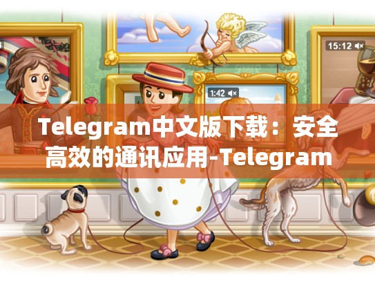 Telegram中文版下载：安全高效的通讯应用-Telegram