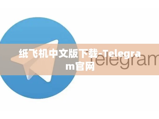 纸飞机中文版下载-Telegram官网