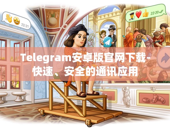 Telegram安卓版官网下载-快速、安全的通讯应用