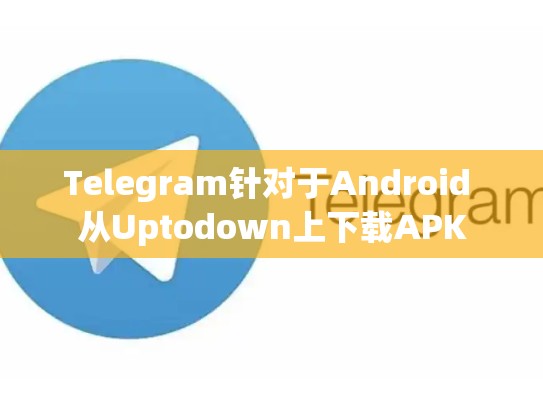 Telegram针对于Android 从Uptodown上下载APK