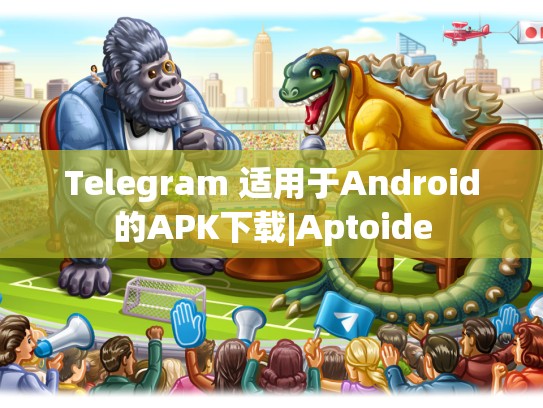 Telegram 适用于Android的APK下载|Aptoide