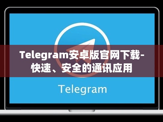 Telegram安卓版官网下载-快速、安全的通讯应用