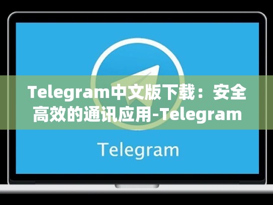 Telegram中文版下载：安全高效的通讯应用-Telegram