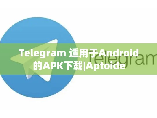 Telegram 适用于Android的APK下载|Aptoide
