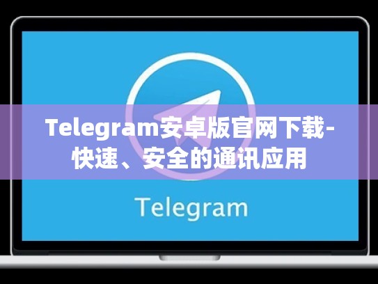 Telegram安卓版官网下载-快速、安全的通讯应用