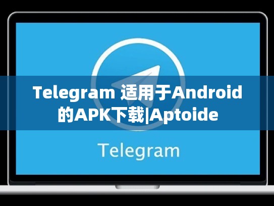 Telegram 适用于Android的APK下载|Aptoide
