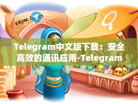 Telegram中文版下载：安全高效的通讯应用-Telegram