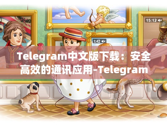 Telegram中文版下载：安全高效的通讯应用-Telegram