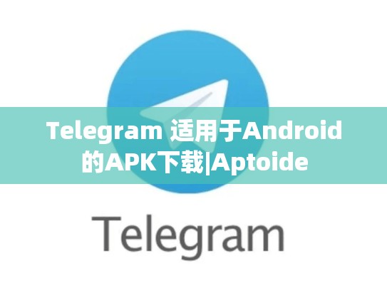 Telegram 适用于Android的APK下载|Aptoide