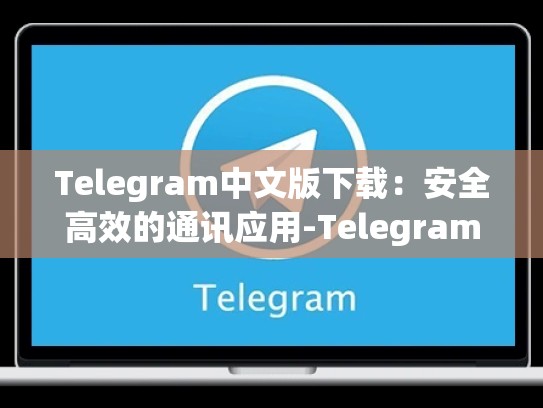 Telegram中文版下载：安全高效的通讯应用-Telegram