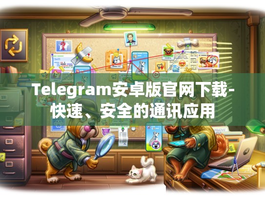 Telegram安卓版官网下载-快速、安全的通讯应用