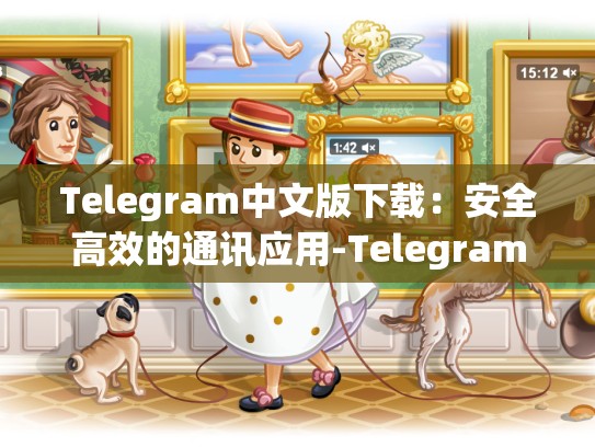 Telegram中文版下载：安全高效的通讯应用-Telegram
