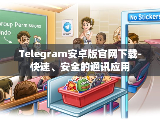 Telegram安卓版官网下载-快速、安全的通讯应用