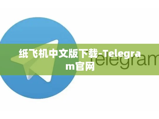 纸飞机中文版下载-Telegram官网