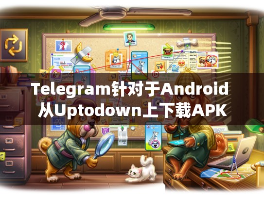 Telegram针对于Android 从Uptodown上下载APK