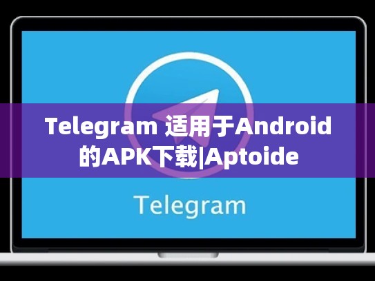 Telegram 适用于Android的APK下载|Aptoide