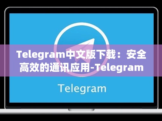 Telegram中文版下载：安全高效的通讯应用-Telegram