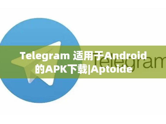 Telegram 适用于Android的APK下载|Aptoide